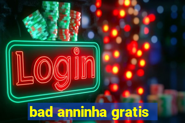 bad anninha gratis